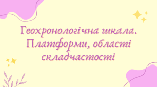 Геохронологічна шкала. Платформи, області складчастості (7 клас НУШ за Запотоцьким)