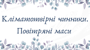 Кліматотвірні чинники. Повітряні маси (7 клас НУШ за Запотоцьким)