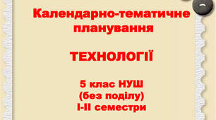 Календарно-тематичне планування ТЕХНОЛОГІЇ 5 клас (без поділу) НУШ І-ІІсеместри на 2025-2026 н.р. за Ходзицькою І.Ю.