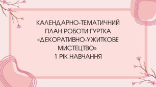 Календарно-тематичний план роботи гуртка «Декоративно-ужиткове мистецтво» 1 рік навчання