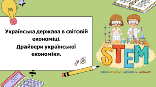 STEM 6 клас. Урок 1. Українська держава в світовій  економіці. Драйвери української  економіки.