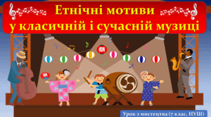 Презентація з мистецтва до теми: "Етнічні мотиви у класичній і сучасній музиці" (7 клас, НУШ)