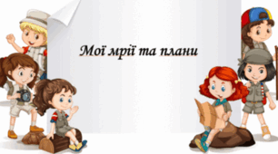 Розділ 1. Вступ. Мої мрії та плани. Здоров’я, безпека та добробут людини. Життєві цілі. Кроки до їх досягнення.