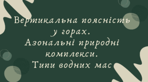 Вертикальна поясність у горах. Азональні природні комплекси. Типи водних мас (7 клас НУШ за Запотоцьким)