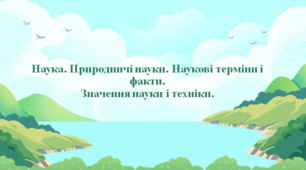 Наука. Природничі науки. Наукові терміни і факти.  Значення науки і техніки.