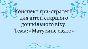 Конспект гри - стратегії для дітей  старшого  дошкільного віку. Тема: «Матусине  свято»