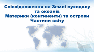 Презентація з географії 7 клас НУШ.  "Співвідношення на Землі суходолу та океанів. Материки (континенти) та острови. Частини світу" (за підручником Кобернік С. Г., Коваленко Р. Р.)
