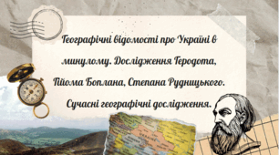 Географічні відомості про Україні в минулому. Дослідження Геродота, Гійома Боплана, Степана Рудницького. Сучасні географічні дослідження.