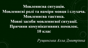 Мовленнєва ситуація. Мовленнєві ролі та наміри мовця і слухача. Мовленнєва тактика. Мовні засоби мовленнєвої ситуації. Причини комунікативних помилок. 10 клас