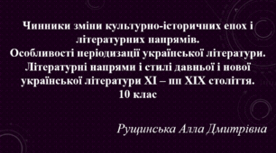 Чинники зміни культурно-історичних епох і літературних напрямів. Особливості періодизації української літератури. Літературні напрями і стилі давньої і нової української літератури XI – пп XIX століття. 10 клас