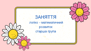 Заняття з логіко-математичного розвитку. Старша група.