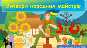 Презентація до уроку з мистецтва з теми: ""Витвори народних майстрів" (7 клас, НУШ)