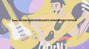 Мистецтво, 11 клас. Презентація "МУЗИКА ЄВРОПЕЙСЬКОГО КУЛЬТУРНОГО РЕГІОНУ"
