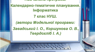 Навчальна програма.  Календарно-тематичне планування. Інформатика  7 клас НУШ.  (автори Модельної програми:  Завадський І. О., Коршунова О. В., Твердохліб І. А.)