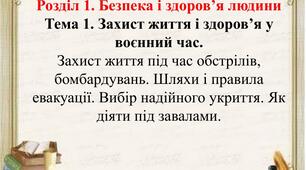 Розділ 1. Безпека і здоров’я людини. Захист життя і здоров’я у воєнний час. Захист  життя під час обстрілів, бомбардувань. Шляхи і правила евакуації. Вибір надійного укриття. Як діяти під завалами.