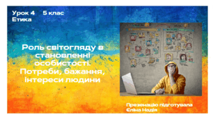 Урок 4   5 клас  ЕТИКА  Роль світогляду в становленні особистості