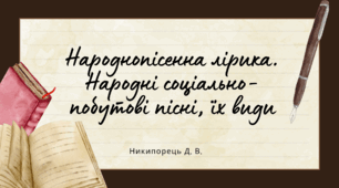 Народнопісенна лірика. Народні соціально-побутові  пісні, їх види