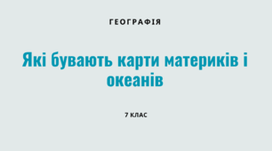Які бувають карти материків і океанів. Географія. 7 клас. НУШ
