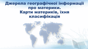 Презентація з географії 7 клас НУШ.  "Джерела географічної інформації про материки. Карти материків, їхня класифікація" (за підручником Кобернік С. Г., Коваленко Р. Р.)