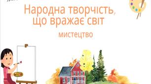 7 клас НУШ мистецтво. Урок 4. Народна творчість, що вражає світ.