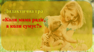 Дидактична гра "Коли мама радіє, а коли сумує"