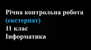 Річна контрольна робота з предмета «Інформатика» для 11 класу (Екстернат)