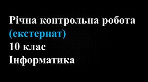 Річна контрольна робота з предмета «Інформатика» для 10 класу (Екстернат)