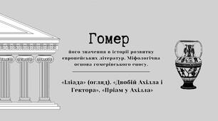 Гомер та його значення в історії розвитку європейських літератур.  «Іліада» (огляд). «Двобій Ахілла і Гектора», «Пріам у Ахілла»