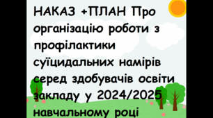 НАКАЗ +ПЛАН Про організацію роботи з профілактики суїцидальних намірів серед здобувачів освіти закладу (Превенція суїцидів та самоушкоджень серед дітей, молоді) у 2024/2025