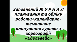 Заповнений Ж У Р Н А Л планування та обліку роботи+календарно-тематичне планування гуртка з хореографії  «Едельвейс»