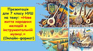 Презентація для 7 класу НУШ на тему "Нове життя народних мелодій в інструментальній музиці" (Онлайн-формат).