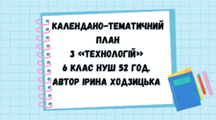 КАЛЕНДАНО-ТЕМАТИЧНИЙ ПЛАН з «ТЕХНОЛОГІЙ»  6 клас НУШ 52 год.  Автор Ірина Ходзицька