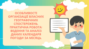 Особливості організації власних географічних спостережень. Практична робота: Ведення та аналіз даних календаря погоди за місяць.