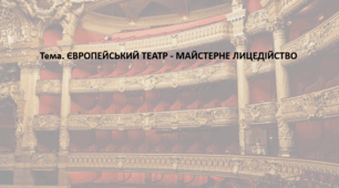 Мистецтво, 11 клас. Презентація "ЄВРОПЕЙСЬКИЙ ТЕАТР - МАЙСТЕРНЕ ЛИЦЕДІЙСТВО"