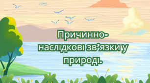 Причинно-наслідкові зв’язки у природі.