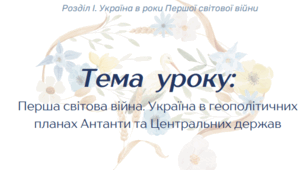 Перша світова війна. Україна в геополітичних планах Антанти та Центральних держав. Перша світова війна та український національний рух.