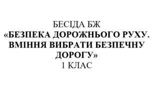 Бесіда з правил дорожнього руху "Безпека дорожнього руху. Вміння вибрати  безпечну дорогу"