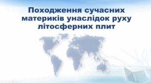 Географія 7 клас НУШ "Походження сучасних материків унаслідок руху літосферних плит" (за підручником Кобернік С. Г., Коваленко Р. Р.)