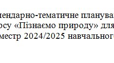 Календарно-тематичне планування з ІК «Пізнаємо природу» за модельною навчальною програмою «Пізнаємо природу». 5-6 класи (інтегрований курс)(автори Біда Д. Д., Гільберг Т. Г., Колісник Я. І.)