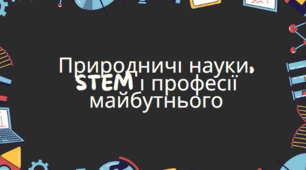 Природничі науки, STEM і професії майбутнього.