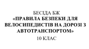 Бесіда з правил дорожнього руху "Правила безпеки для велосипедистів  на дорозі з автотранспортом"