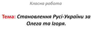 Становлення Русі-України за Олега та Ігоря.