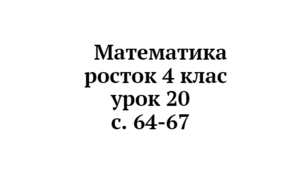 Математика Росток 4 клас Урок 20 с. 64-67