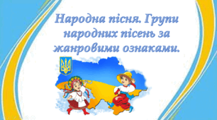 Презентація на тему "Народна пісня. Групи народних пісень за жанровими ознаками."