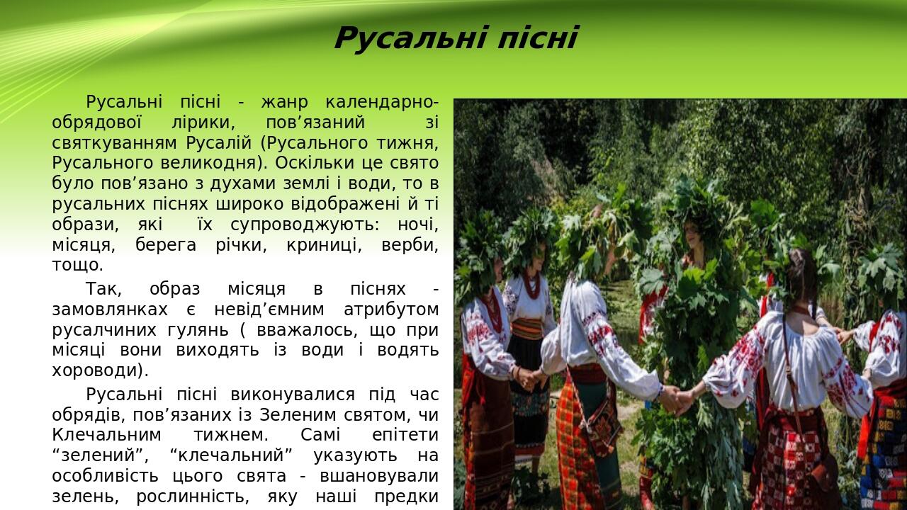 Русальні пісні Русальні пісні - жанр календарно-обрядової лірики, пов’язаний зі святкуванням Русалій (Русального тижня, Русального великодня). Оскі...