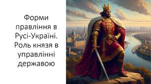 Презентація та конспект на тему: "Форми правління в Русі-Україні. Роль князя в управлінні державою"