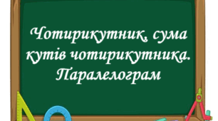 Чотирикутник, його елементи. Сума кутів чотирикутника. Паралелограм, його властивості й ознаки