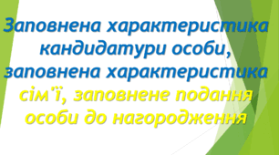 Заповнена характеристика кандидатури особи, заповнена характеристика сім'ї, заповнене подання особи до нагородження