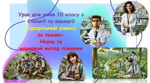Презентація до уроку для учнів 10 класу з біології та екології (профільний рівень) за темою- "Наука та науковий метод пізнання"