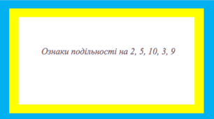 Ознаки подільності на 2, 5, 10, 3, 9